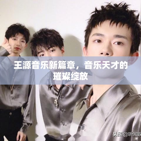 王源音乐新篇章,音乐天才的璀璨绽放