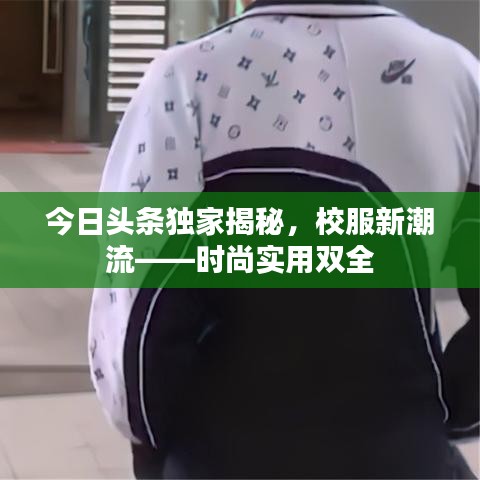 今日头条独家揭秘,校服新潮流——时尚实用双全