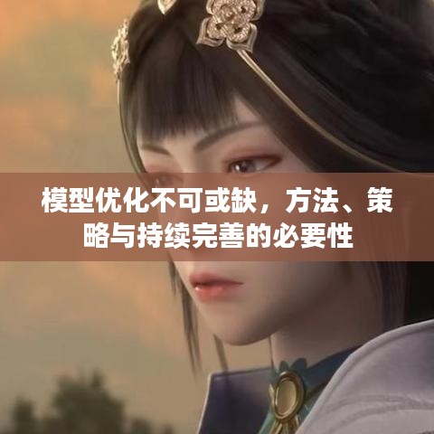 模型优化不可或缺,方法、策略与持续完善的必要性