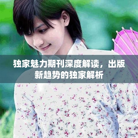 独家魅力期刊深度解读，出版新趋势的独家解析