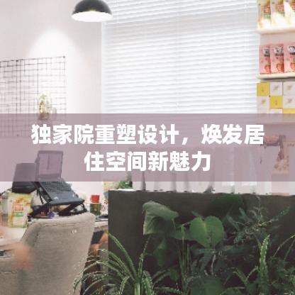 独家院重塑设计,焕发居住空间新魅力