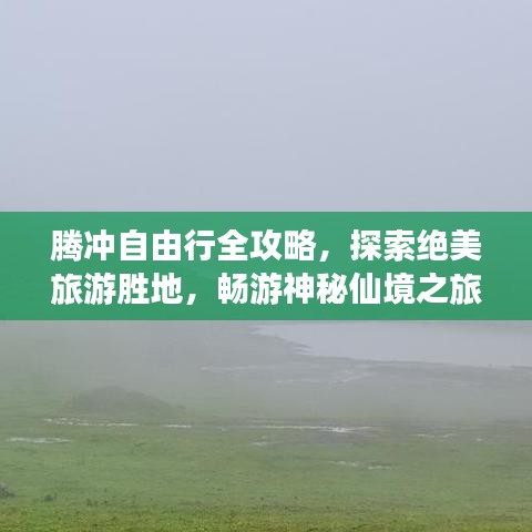 腾冲自由行全攻略，探索绝美旅游胜地，畅游神秘仙境之旅！