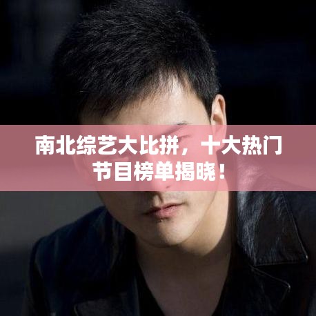 南北综艺大比拼，十大热门节目榜单揭晓！
