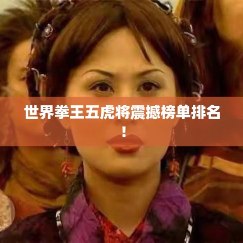 世界拳王五虎将震撼榜单排名!