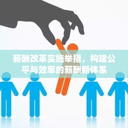 薪酬改革实施举措，构建公平与效率的薪酬新体系