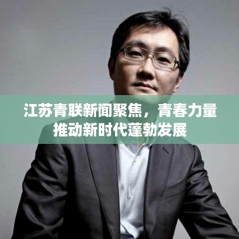 江苏青联新闻聚焦，青春力量推动新时代蓬勃发展