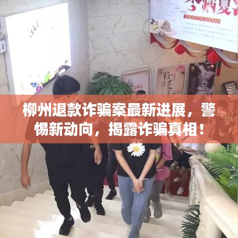 柳州退款诈骗案最新进展,警惕新动向,揭露诈骗真相!