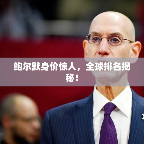 鲍尔默身价惊人，全球排名揭秘！