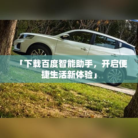 「下载百度智能助手,开启便捷生活新体验」
