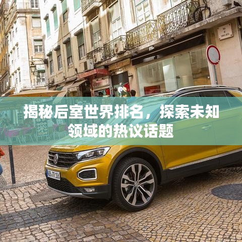 揭秘后室世界排名,探索未知领域的热议话题