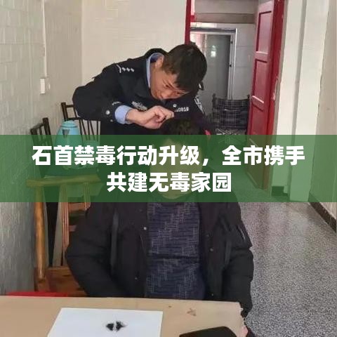 石首禁毒行动升级,全市携手共建无毒家园