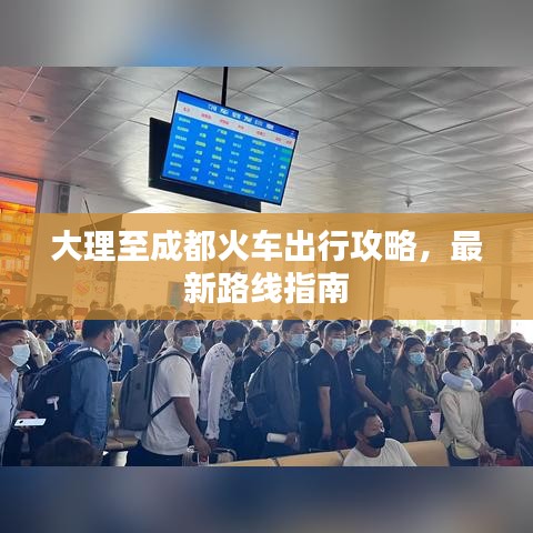 大理至成都火车出行攻略,最新路线指南