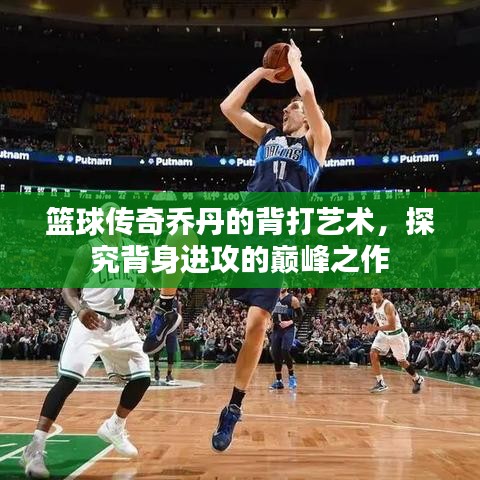 篮球传奇乔丹的背打艺术,探究背身进攻的巅峰之作