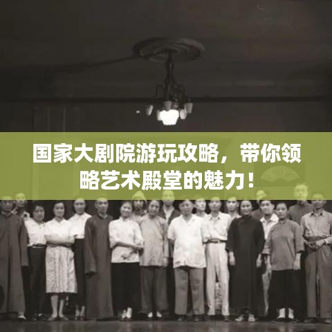 国家大剧院游玩攻略,带你领略艺术殿堂的魅力!