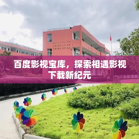 百度影视宝库,探索相遇影视下载新纪元