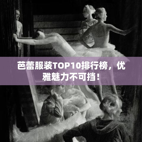 芭蕾服装TOP10排行榜，优雅魅力不可挡！