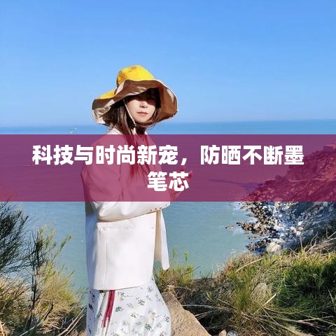 科技与时尚新宠，防晒不断墨笔芯