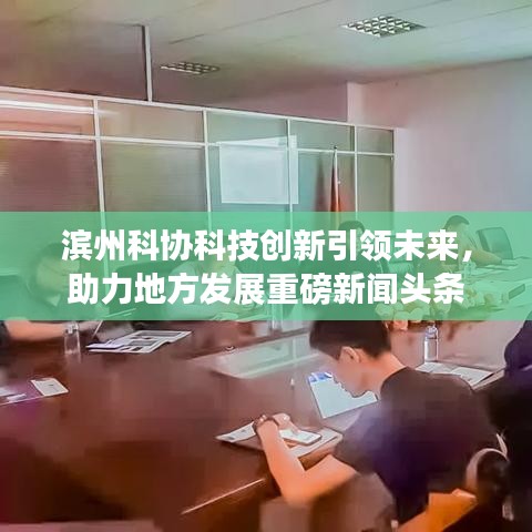 滨州科协科技创新引领未来,助力地方发展重磅新闻头条