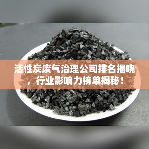 活性炭废气治理公司排名揭晓,行业影响力榜单揭秘!