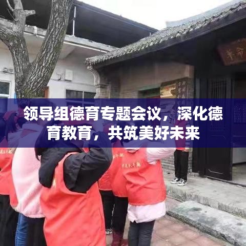 领导组德育专题会议,深化德育教育,共筑美好未来