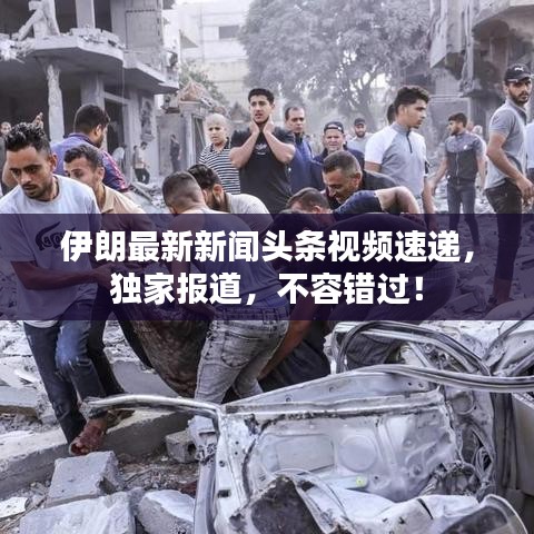 伊朗最新新闻头条视频速递，独家报道，不容错过！
