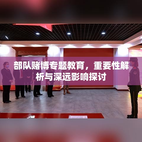 部队赌博专题教育,重要性解析与深远影响探讨