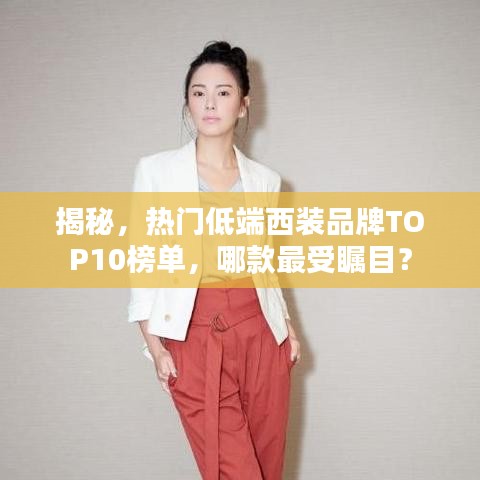 揭秘,热门低端西装品牌TOP10榜单,哪款最受瞩目?