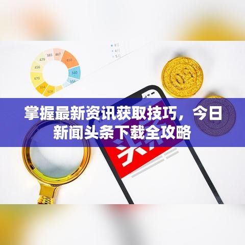 掌握最新资讯获取技巧,今日新闻头条下载全攻略