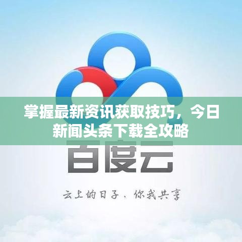 掌握最新资讯获取技巧,今日新闻头条下载全攻略