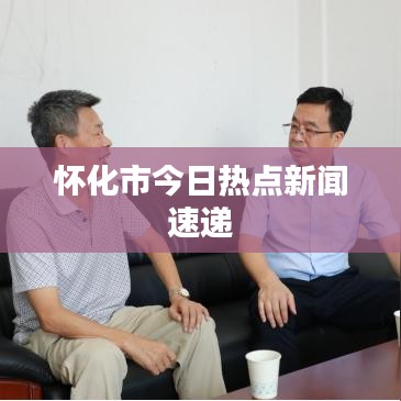 怀化市今日热点新闻速递