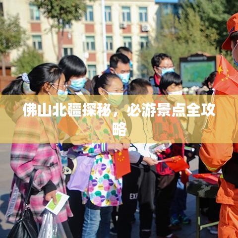 佛山北疆探秘,必游景点全攻略