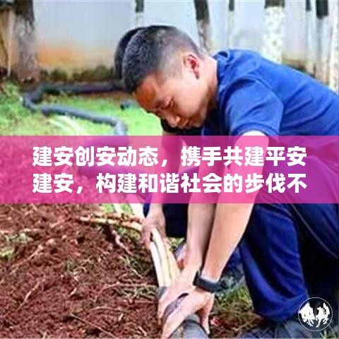 建安创安动态,携手共建平安建安,构建和谐社会的步伐不停歇