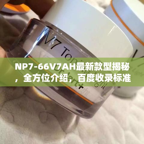 NP7-66V7AH最新款型揭秘,全方位介绍,百度收录标准吸睛标题