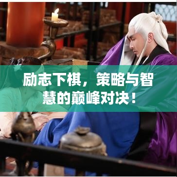 励志下棋,策略与智慧的巅峰对决!