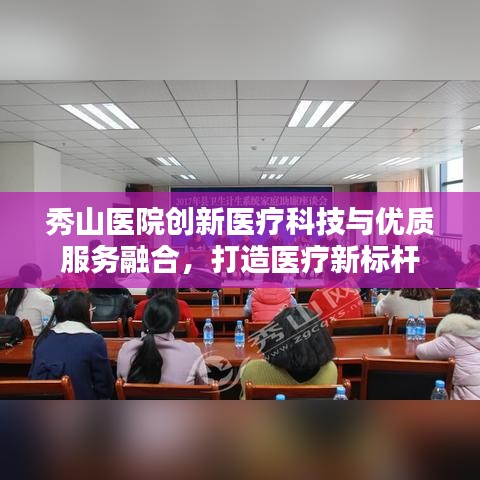 秀山医院创新医疗科技与优质服务融合,打造医疗新标杆