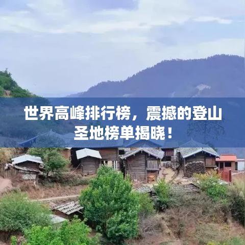 世界高峰排行榜，震撼的登山圣地榜单揭晓！