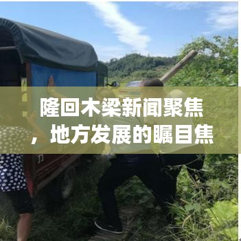 隆回木梁新闻聚焦，地方发展的瞩目焦点