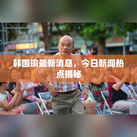 韩国瑜最新消息，今日新闻热点揭秘