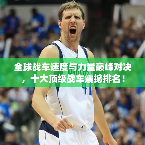 全球战车速度与力量巅峰对决,十大顶级战车震撼排名!