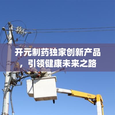 开元制药独家创新产品，引领健康未来之路