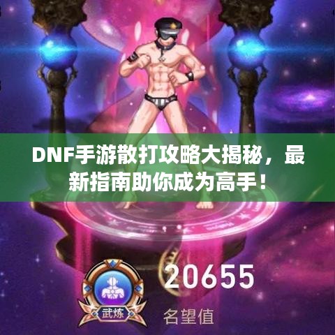DNF手游散打攻略大揭秘,最新指南助你成为高手!