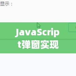 JavaScript弹窗实现与探索，从基础到进阶实践