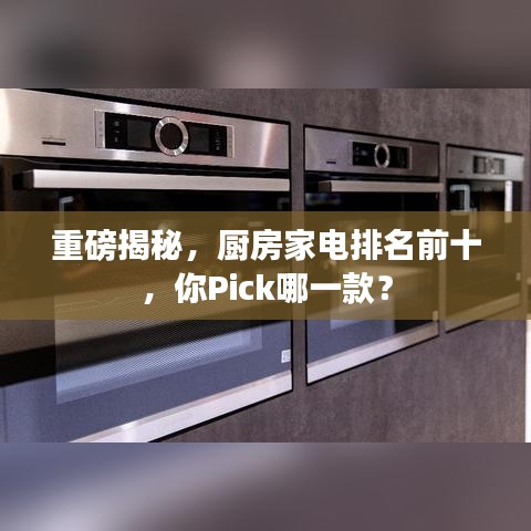 重磅揭秘,厨房家电排名前十,你Pick哪一款?