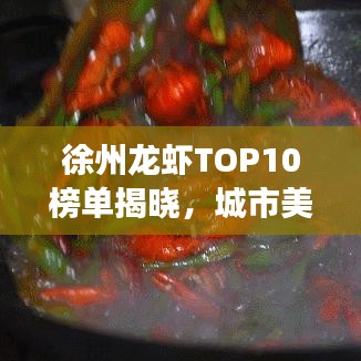 徐州龙虾TOP10榜单揭晓，城市美食魅力不可挡！