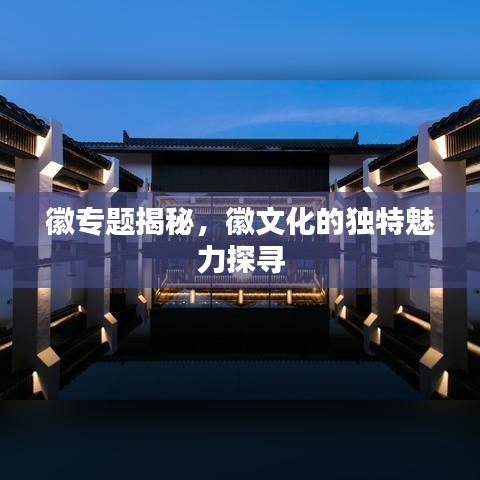 徽专题揭秘,徽文化的独特魅力探寻