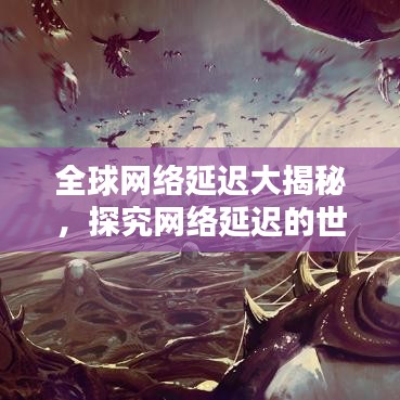 全球网络延迟大揭秘，探究网络延迟的世界排名与格局