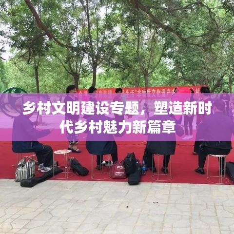 乡村文明建设专题,塑造新时代乡村魅力新篇章