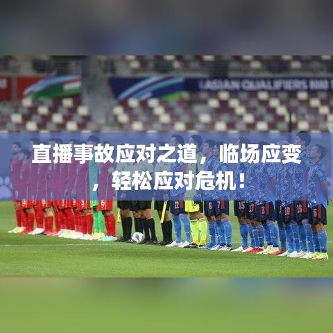 直播事故应对之道，临场应变，轻松应对危机！