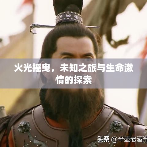 火光摇曳,未知之旅与生命激情的探索