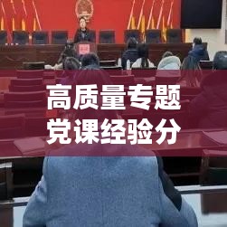 高质量专题党课经验分享心得感悟